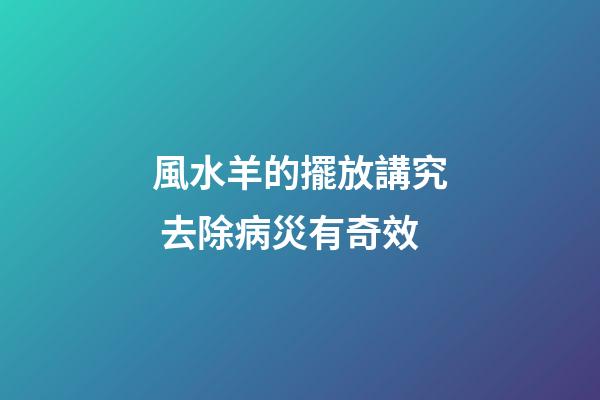 風水羊的擺放講究 去除病災有奇效